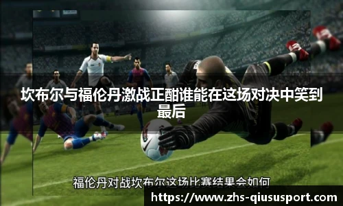 坎布尔与福伦丹激战正酣谁能在这场对决中笑到最后