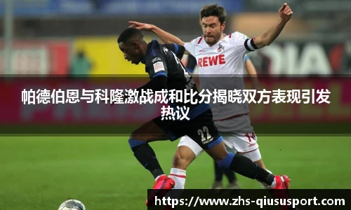 帕德伯恩与科隆激战成和比分揭晓双方表现引发热议