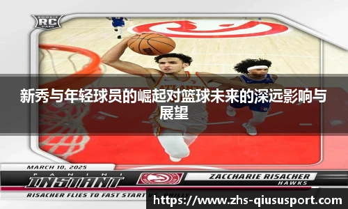 新秀与年轻球员的崛起对篮球未来的深远影响与展望